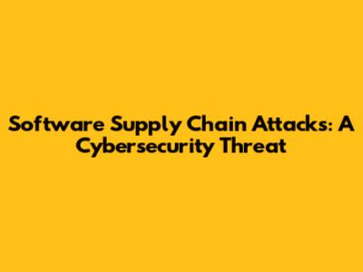 Software Supply Chain Attacks: A Cybersecurity Threat