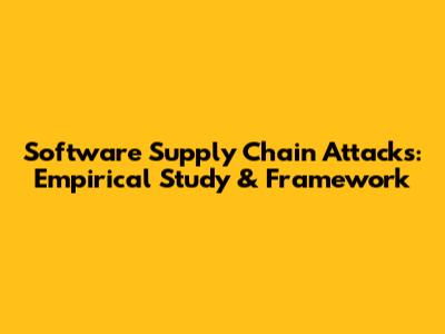 Software Supply Chain Attacks: Empirical Study & Framework