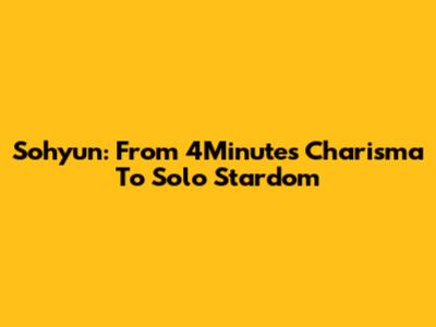 Sohyun: From 4Minute's Charisma To Solo Stardom