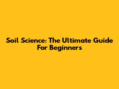Soil Science: The Ultimate Guide For Beginners