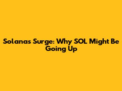 Solana's Surge: Why SOL Might Be Going Up