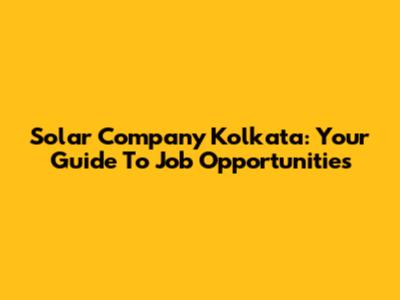 Solar Company Kolkata: Your Guide To Job Opportunities