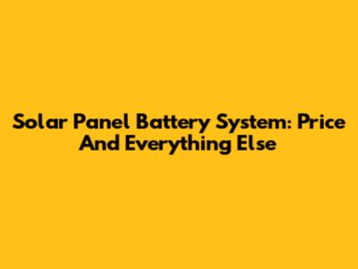 Solar Panel Battery System: Price And Everything Else