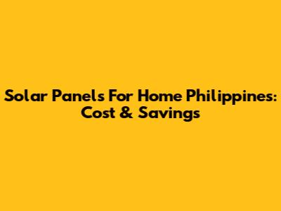 Solar Panels For Home Philippines: Cost & Savings