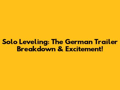 Solo Leveling: The German Trailer Breakdown & Excitement!