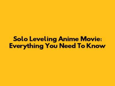 Solo Leveling Anime Movie: Everything You Need To Know