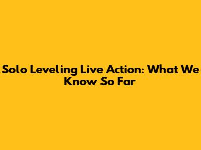 Solo Leveling Live Action: What We Know So Far