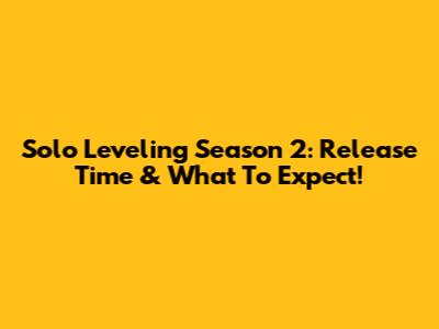 Solo Leveling Season 2: Release Time & What To Expect!