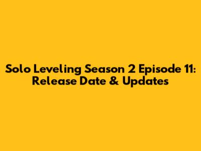 Solo Leveling Season 2 Episode 11: Release Date & Updates