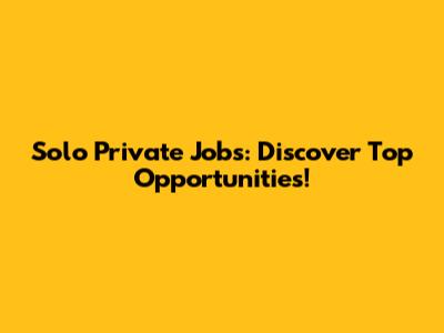 Solo Private Jobs: Discover Top Opportunities!