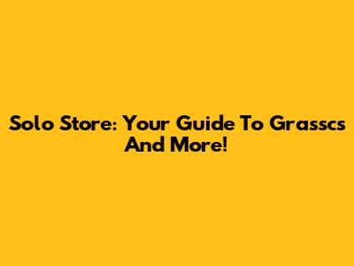 Solo Store: Your Guide To Grasscs And More!