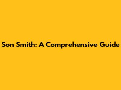 Son Smith: A Comprehensive Guide