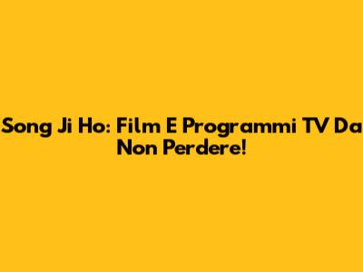Song Ji Ho: Film E Programmi TV Da Non Perdere!