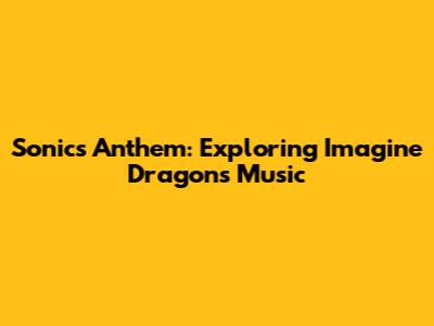 Sonic's Anthem: Exploring Imagine Dragons' Music