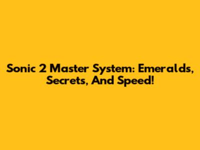 Sonic 2 Master System: Emeralds, Secrets, And Speed!