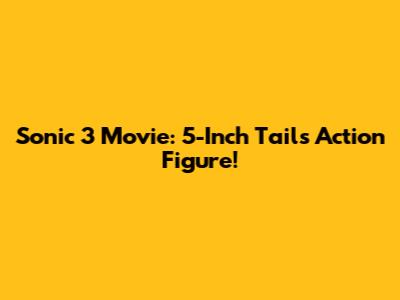 Sonic 3 Movie: 5-Inch Tails Action Figure!