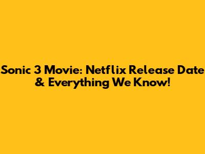 Sonic 3 Movie: Netflix Release Date & Everything We Know!