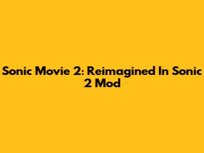 Sonic Movie 2: Reimagined In Sonic 2 Mod