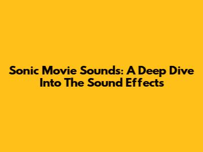 Sonic Movie Sounds: A Deep Dive Into The Sound Effects