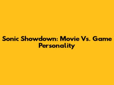 Sonic Showdown: Movie Vs. Game Personality