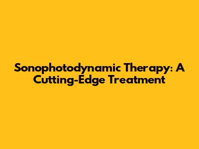 Sonophotodynamic Therapy: A Cutting-Edge Treatment