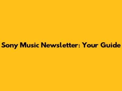 Sony Music Newsletter: Your Guide