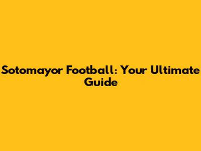 Sotomayor Football: Your Ultimate Guide
