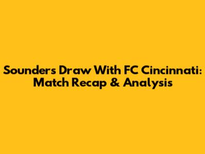 Sounders Draw With FC Cincinnati: Match Recap & Analysis