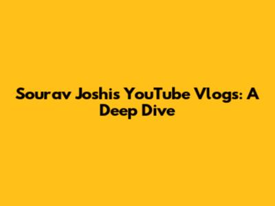 Sourav Joshi's YouTube Vlogs: A Deep Dive