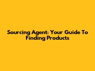Sourcing Agent: Your Guide To Finding Products
