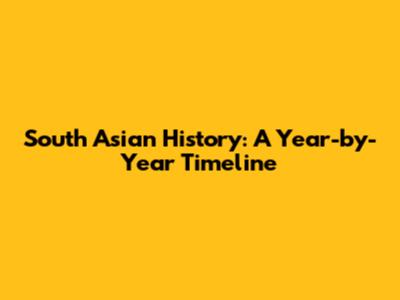 South Asian History: A Year-by-Year Timeline
