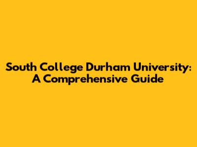 South College Durham University: A Comprehensive Guide