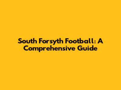 South Forsyth Football: A Comprehensive Guide