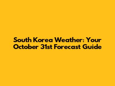 South Korea Weather: Your October 31st Forecast Guide