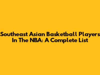 Southeast Asian Basketball Players In The NBA: A Complete List
