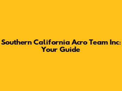 Southern California Acro Team Inc: Your Guide