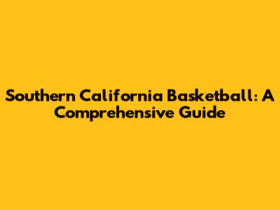 Southern California Basketball: A Comprehensive Guide