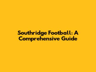 Southridge Football: A Comprehensive Guide
