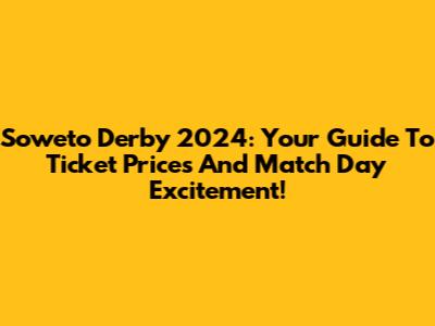 Soweto Derby 2024: Your Guide To Ticket Prices And Match Day Excitement!