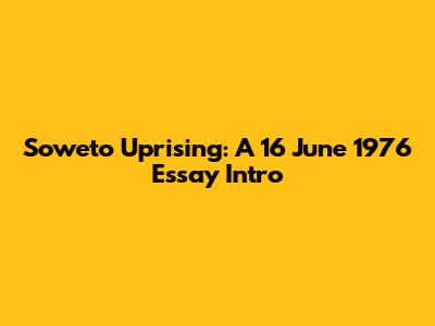 Soweto Uprising: A 16 June 1976 Essay Intro