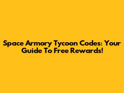 Space Armory Tycoon Codes: Your Guide To Free Rewards!
