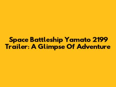 Space Battleship Yamato 2199 Trailer: A Glimpse Of Adventure