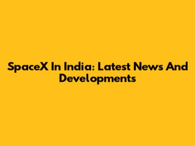 SpaceX In India: Latest News And Developments