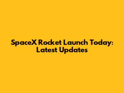 SpaceX Rocket Launch Today: Latest Updates
