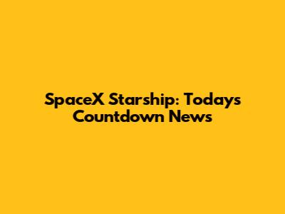 SpaceX Starship: Today's Countdown News