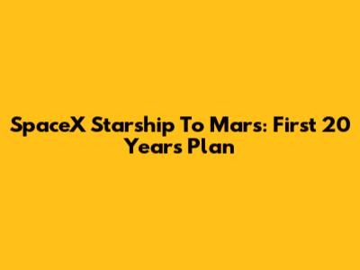 SpaceX Starship To Mars: First 20 Years Plan