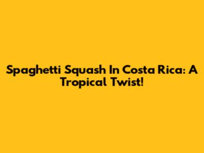 Spaghetti Squash In Costa Rica: A Tropical Twist!