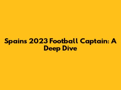 Spain's 2023 Football Captain: A Deep Dive