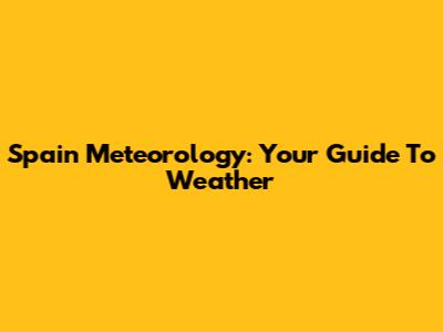 Spain Meteorology: Your Guide To Weather