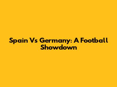 Spain Vs Germany: A Football Showdown